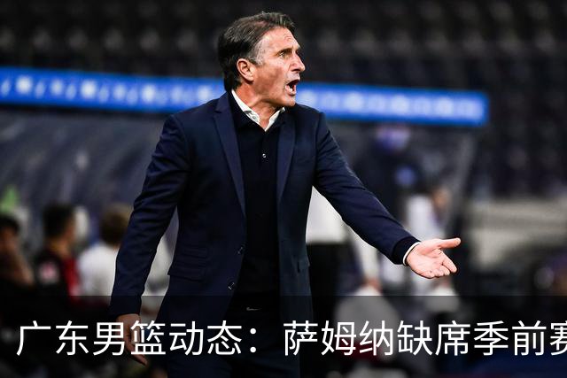 广东男篮动态：萨姆纳缺席季前赛，第三外援即将确认！